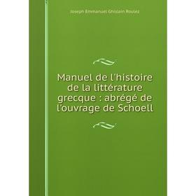 Книга Manuel de l'histoire de la littérature grecque: abrégé de l'ouvrage de Schoell
Книга Manuel de l'histoire de la littérature grecque: abrégé de l'ouvrage de Schoell