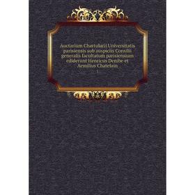 Книга Auctarium Chartularii Universitatis parisiensis sub auspiciis Consilii generalis facultatum parisiensium ediderunt Henricus Denibe et Aemilius C
Книга Auctarium Chartularii Universitatis parisiensis sub auspiciis Consilii generalis facultatum parisiensium ediderunt Henricus Denibe et Aemilius C