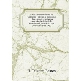 Книга A vida do estudante de Coimbra: antiga e moderna: duas conferências na Associação Cristá de Estudantes, nos dias 29 e 30 de abril de 1920. H. Te
Книга A vida do estudante de Coimbra: antiga e moderna: duas conferências na Associação Cristá de Estudantes, nos dias 29 e 30 de abril de 1920. H. Te
