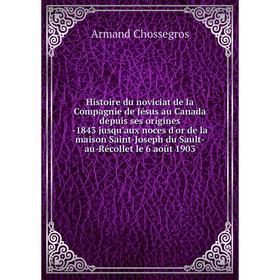 Книга Histoire du noviciat de la Compagnie de Jésus au Canada depuis ses origines -1843 jusqu'aux noces d'or de la maison Saint-Joseph du Sault-au-Réc
Книга Histoire du noviciat de la Compagnie de Jésus au Canada depuis ses origines -1843 jusqu'aux noces d'or de la maison Saint-Joseph du Sault-au-Réc