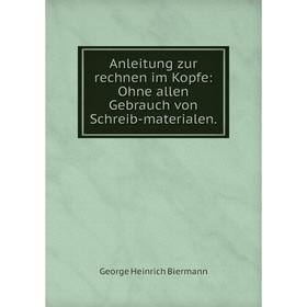 Книга Anleitung zur rechnen im Kopfe: Ohne allen Gebrauch von Schreib-materialen. George Heinrich Biermann
Книга Anleitung zur rechnen im Kopfe: Ohne allen Gebrauch von Schreib-materialen. George Heinrich Biermann