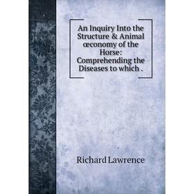 Книга An Inquiry Into the Structure Animal œconomy of the Horse: Comprehending the Diseases to which. Richard Lawrence
Книга An Inquiry Into the Structure Animal œconomy of the Horse: Comprehending the Diseases to which. Richard Lawrence