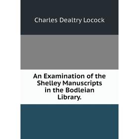 Книга An Examination of the Shelley Manuscripts in the Bodleian Library. Charles Dealtry Locock
Книга An Examination of the Shelley Manuscripts in the Bodleian Library. Charles Dealtry Locock