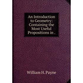 Книга An Introduction to Geometry: Containing the Most Useful Propositions in. William H. Payne
Книга An Introduction to Geometry: Containing the Most Useful Propositions in. William H. Payne