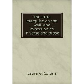 Книга The little marquise on the wall, and miscellanies in verse and prose. Laura G. Collins
Книга The little marquise on the wall, and miscellanies in verse and prose. Laura G. Collins