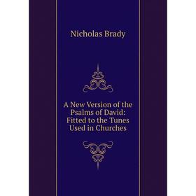 Книга A New Version of the Psalms of David: Fitted to the Tunes Used in Churches. Nicholas Brady
Книга A New Version of the Psalms of David: Fitted to the Tunes Used in Churches. Nicholas Brady