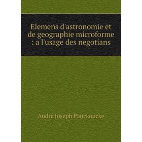 Книга Elemens d'astronomie et de geographie microforme: a l'usage des negotians. André Joseph Panckoucke
Книга Elemens d'astronomie et de geographie microforme: a l'usage des negotians. André Joseph Panckoucke
