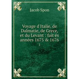Книга Voyage d'Italie, de Dalmatie, de Grece, et du Levant: fait és années 1675 & 1676 1. Jacob Spon
Книга Voyage d'Italie, de Dalmatie, de Grece, et du Levant: fait és années 1675 & 1676 1. Jacob Spon