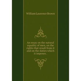 Книга An essay on the natural equality of men, on the rights that result from it and on the duties which it imposes. William Laurence Brown
Книга An essay on the natural equality of men, on the rights that result from it and on the duties which it imposes. William Laurence Brown