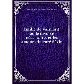 Книга Émilie de Varmont, ou le divorce nécessaire, et les amours du curé Sévin. 1. Jean-Baptiste Louvet de Couvray
Книга Émilie de Varmont, ou le divorce nécessaire, et les amours du curé Sévin. 1. Jean-Baptiste Louvet de Couvray