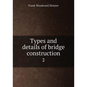 Книга Types and details of bridge construction 2. Frank Woodward Skinner 
Книга Types and details of bridge construction 2. Frank Woodward Skinner