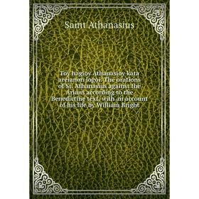 Книга Toy hagioy Athanasioy kata areianon logoi. The orations of St. Athanasius against the Arians according to the Benedictine text, with an account
Книга Toy hagioy Athanasioy kata areianon logoi. The orations of St. Athanasius against the Arians according to the Benedictine text, with an account