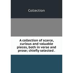Книга A collection of scarce, curious and valuable pieces, both in verse and prose; chiefly selected. Collection
Книга A collection of scarce, curious and valuable pieces, both in verse and prose; chiefly selected. Collection