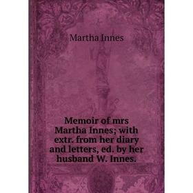 Книга Memoir of mrs Martha Innes; with extr from her diary and letters, ed by her husband W Innes
Книга Memoir of mrs Martha Innes; with extr from her diary and letters, ed by her husband W Innes