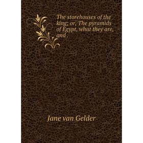 Книга The storehouses of the king; or, The pyramids of Egypt, what they are, and. Jane van Gelder
Книга The storehouses of the king; or, The pyramids of Egypt, what they are, and. Jane van Gelder