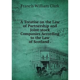 Книга A Treatise on the Law of Partnership and Joint-stock Companies According to the Law of Scotland. Francis William Clark
Книга A Treatise on the Law of Partnership and Joint-stock Companies According to the Law of Scotland. Francis William Clark