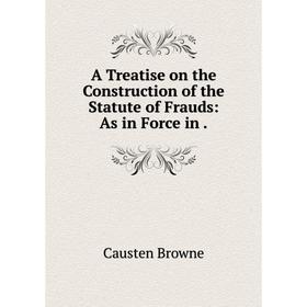 Книга A Treatise on the Construction of the Statute of Frauds: As in Force in. Causten Browne
Книга A Treatise on the Construction of the Statute of Frauds: As in Force in. Causten Browne