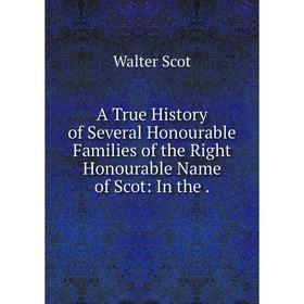 Книга A True History of Several Honourable Families of the Right Honourable Name of Scot: In the. Walter Scot
Книга A True History of Several Honourable Families of the Right Honourable Name of Scot: In the. Walter Scot