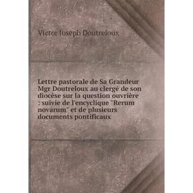 Книга Lettre pastorale de Sa Grandeur Mgr Doutreloux au clergé de son diocèse sur la question ouvrière: suivie de l'encyclique Rerum novarum et de plu
Книга Lettre pastorale de Sa Grandeur Mgr Doutreloux au clergé de son diocèse sur la question ouvrière: suivie de l'encyclique Rerum novarum et de plu