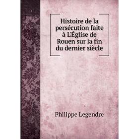 Книга Histoire de la persécution faite à L'Église de Rouen sur la fin du dernier siècle. Philippe Legendre
Книга Histoire de la persécution faite à L'Église de Rouen sur la fin du dernier siècle. Philippe Legendre