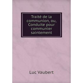 Книга Traité de la communion, ou, Conduite pour communier saintement. Luc Vaubert
Книга Traité de la communion, ou, Conduite pour communier saintement. Luc Vaubert