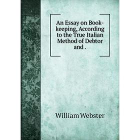 Книга An Essay on Book-keeping, According to the True Italian Method of Debtor and. William Webster
Книга An Essay on Book-keeping, According to the True Italian Method of Debtor and. William Webster