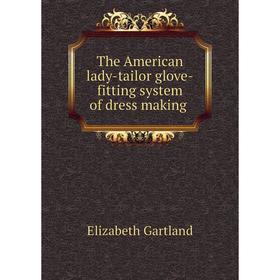 Книга The American lady-tailor glove-fitting system of dress making. Elizabeth Gartland
Книга The American lady-tailor glove-fitting system of dress making. Elizabeth Gartland
