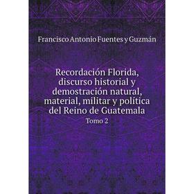 Книга Recordación Florida, discurso historial y demostración natural, material, militar y política del Reino de Guatemala Tomo 2. Francisco Antonio Fu
Книга Recordación Florida, discurso historial y demostración natural, material, militar y política del Reino de Guatemala Tomo 2. Francisco Antonio Fu
