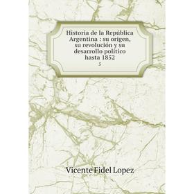 Книга Historia de la República Argentina: su origen, su revolución y su desarrollo político hasta 1852 5. Vicente Fidel Lopez
Книга Historia de la República Argentina: su origen, su revolución y su desarrollo político hasta 1852 5. Vicente Fidel Lopez