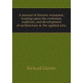 Книга A manual of historic ornament, treating upon the evolution, tradition, and development of architecture the applied arts. Richard Glazier
Книга A manual of historic ornament, treating upon the evolution, tradition, and development of architecture the applied arts. Richard Glazier