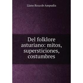 Книга Del folklore asturiano: mitos, supersticiones, costumbres. Llano Roza de Ampudia
Книга Del folklore asturiano: mitos, supersticiones, costumbres. Llano Roza de Ampudia