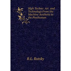 Книга High Techne: Art and Technology From the Machine Aesthetic to the Posthuman. R. L. Rutsky
Книга High Techne: Art and Technology From the Machine Aesthetic to the Posthuman. R. L. Rutsky