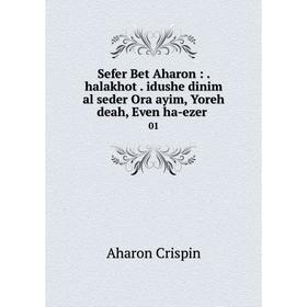 Книга Sefer Bet Aharon:. halakhot. idushe dinim al seder Ora ayim, Yoreh deah, Even ha-ezer.01. Aharon Cr
Книга Sefer Bet Aharon:. halakhot. idushe dinim al seder Ora ayim, Yoreh deah, Even ha-ezer.01. Aharon Cr