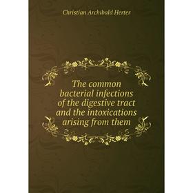 Книга The common bacterial infections of the digestive tract and the intoxications arising from them. Chri
Книга The common bacterial infections of the digestive tract and the intoxications arising from them. Chri