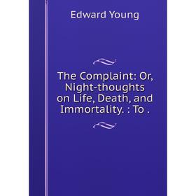 Книга The Complaint: Or, Night-thoughts on Life, Death, and Immortality.: To. Edward Young
Книга The Complaint: Or, Night-thoughts on Life, Death, and Immortality.: To. Edward Young