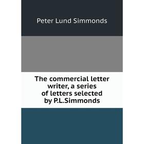 Книга The commercial letter writer, a series of letters selected by P.L.Simmonds. Peter Lund Simmon
Книга The commercial letter writer, a series of letters selected by P.L.Simmonds. Peter Lund Simmon