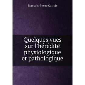 Книга Quelques vues sur l'hérédité physiologique et pathologique. François-Pierre Cattois
Книга Quelques vues sur l'hérédité physiologique et pathologique. François-Pierre Cattois