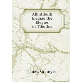 Книга Albiitibulli Elegiae the Elegies of Tibullus. James Grainger 
Книга Albiitibulli Elegiae the Elegies of Tibullus. James Grainger