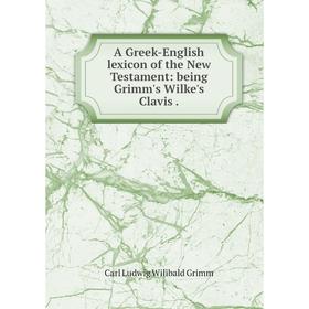 Книга A Greek-English lexicon of the New Testament: being Grimm's Wilke's Clavis. Carl Ludwig Wilibald Grimm
Книга A Greek-English lexicon of the New Testament: being Grimm's Wilke's Clavis. Carl Ludwig Wilibald Grimm