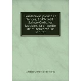 Книга Fondations pieuses à Nantes, 1549-1691 : Sainte-Croix, les Jacobins, la chapelle de miséricorde, le sanitat
Книга Fondations pieuses à Nantes, 1549-1691 : Sainte-Croix, les Jacobins, la chapelle de miséricorde, le sanitat