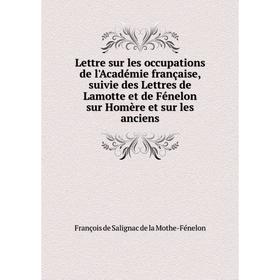 Книга Lettre sur les occupations de l'Académie française, suivie des Lettres de Lamotte et de Fénelon sur Homère et sur les anciens
Книга Lettre sur les occupations de l'Académie française, suivie des Lettres de Lamotte et de Fénelon sur Homère et sur les anciens