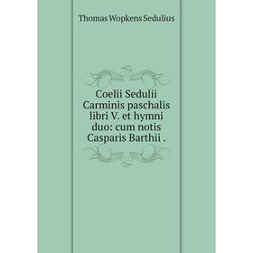 Книга Coelii Sedulii Carminis paschalis libri V. et hymni duo: cum notis Casparis Barthii.
Книга Coelii Sedulii Carminis paschalis libri V. et hymni duo: cum notis Casparis Barthii.