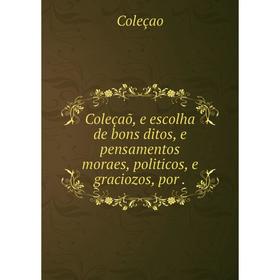 Книга Coleçaõ, e escolha de bons ditos, e pensamentos moraes, politicos, e graciozos, por.
Книга Coleçaõ, e escolha de bons ditos, e pensamentos moraes, politicos, e graciozos, por.