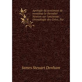 Книга Apologie du sentiment de monsieur le chevalier Newton sur l'ancienne chronologie des Grècs. Par. James Steuart Denham
Книга Apologie du sentiment de monsieur le chevalier Newton sur l'ancienne chronologie des Grècs. Par. James Steuart Denham