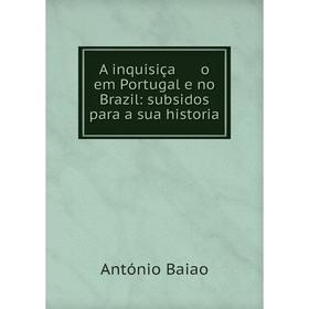 Книга A inquisiça o em Portugal e no Brazil: subsidos para a sua historia. António Baiao
Книга A inquisiça o em Portugal e no Brazil: subsidos para a sua historia. António Baiao