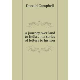 Книга A journey over land to India. in a series of letters to his son. Donald Campbell
Книга A journey over land to India. in a series of letters to his son. Donald Campbell