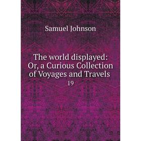 Книга The world displayed: Or, a Curious Collection of Voyages and Travels. 19. Samuel Johnson
Книга The world displayed: Or, a Curious Collection of Voyages and Travels. 19. Samuel Johnson