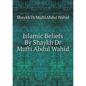 Книга Islamic Beliefs By Shaykh Dr Mufti Abdul Wahid. Shaykh Dr Mufti Abdul Wahid
Книга Islamic Beliefs By Shaykh Dr Mufti Abdul Wahid. Shaykh Dr Mufti Abdul Wahid