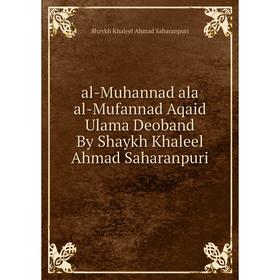 Книга al-Muhannad ala al-Mufannad Aqaid Ulama Deoband By Shaykh Khaleel Ahmad Saharanpuri
Книга al-Muhannad ala al-Mufannad Aqaid Ulama Deoband By Shaykh Khaleel Ahmad Saharanpuri