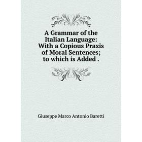 Книга A Grammar of the Italian Language: With a Copious Praxis of Moral Sentences; to which is Added.
Книга A Grammar of the Italian Language: With a Copious Praxis of Moral Sentences; to which is Added.